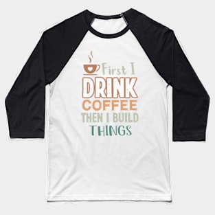 First I Drink Coffee Then I Build Things, gifts for coffee lovers men , coffee lovers gifts Baseball T-Shirt